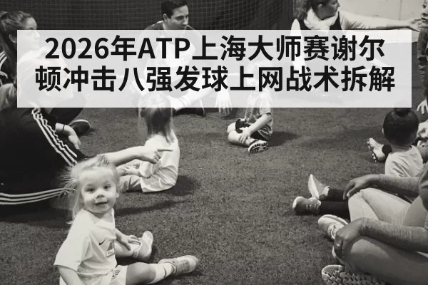 2026年ATP上海大师赛谢尔顿冲击八强发球上网战术拆解