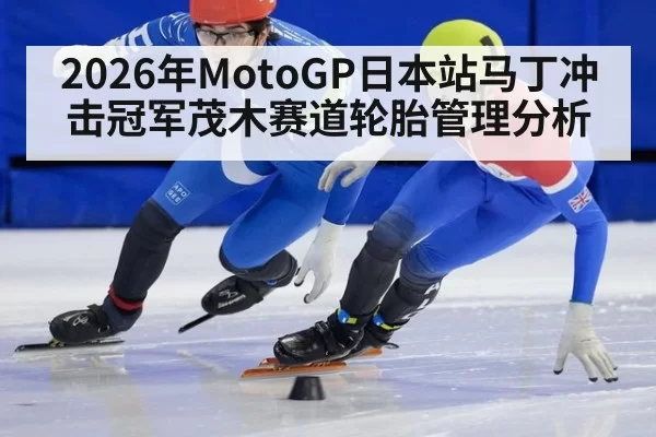 2026年MotoGP日本站马丁冲击冠军茂木赛道轮胎管理分析