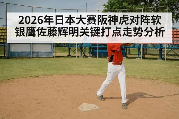 2026年日本大赛阪神虎对阵软银鹰佐藤辉明关键打点走势分析