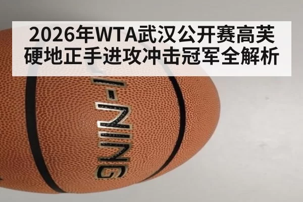 2026年WTA武汉公开赛高芙硬地正手进攻冲击冠军全解析